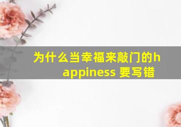 为什么当幸福来敲门的happiness 要写错